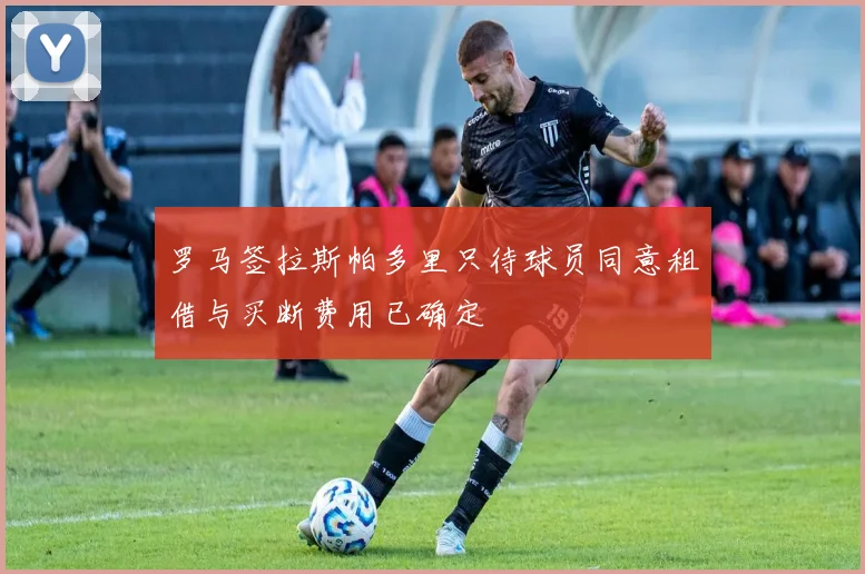 罗马签拉斯帕多里只待球员同意租借与买断费用已确定