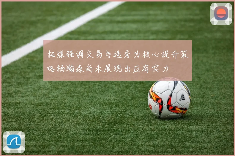 拓媒强调交易与选秀为核心提升策略杨瀚森尚未展现出应有实力