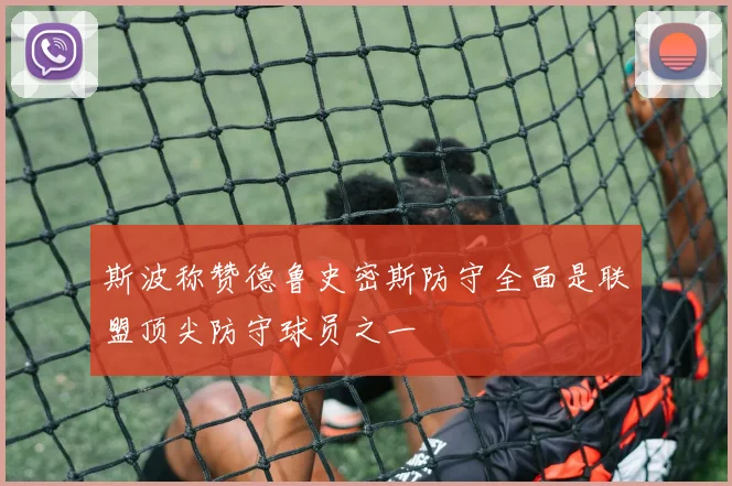 斯波称赞德鲁史密斯防守全面是联盟顶尖防守球员之一