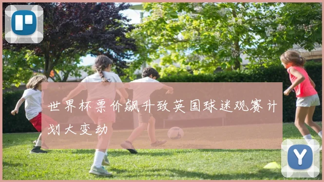 世界杯票价飙升致英国球迷观赛计划大变动
