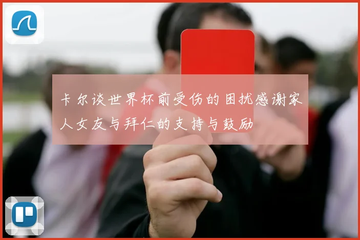卡尔谈世界杯前受伤的困扰感谢家人女友与拜仁的支持与鼓励