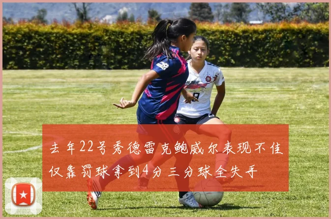 去年22号秀德雷克鲍威尔表现不佳仅靠罚球拿到4分三分球全失手